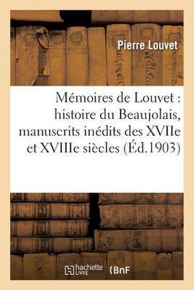 Mémoires de Louvet: Histoire Du Beaujolais, Manuscrits Inédits Des Xviie Et Xviiie Siècles