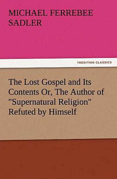 The Lost Gospel and Its Contents Or, The Author of "Supernatural Religion" Refuted by Himself