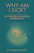 Why Am I Sick?: What's Really Wrong and How You Can Solve it Using Advanced Clearing Energetics