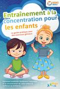 Entraînement à la concentration pour les enfants - Le guide pratique avec des exercices géniaux: Comment améliorer facilement l’attention et la concentration de votre enfant & renforcer sa résilience