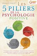 Les 5 piliers de la psychologie positive: Comment attirer le bonheur, la joie de vivre et le succès et se débarrasser à jamais de toutes les énergies négatives (avec de nombreux exercices & workbook)