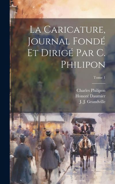 La Caricature, journal fonde&#769; et dirige&#769; par C. Philipon; Tome 1