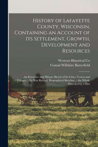 History of Lafayette County, Wisconsin, Containing an Account of its Settlement, Growth, Development and Resources; an Extensive and Minute Sketch of