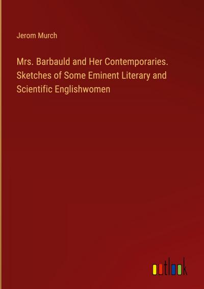 Mrs. Barbauld and Her Contemporaries. Sketches of Some Eminent Literary and Scientific Englishwomen