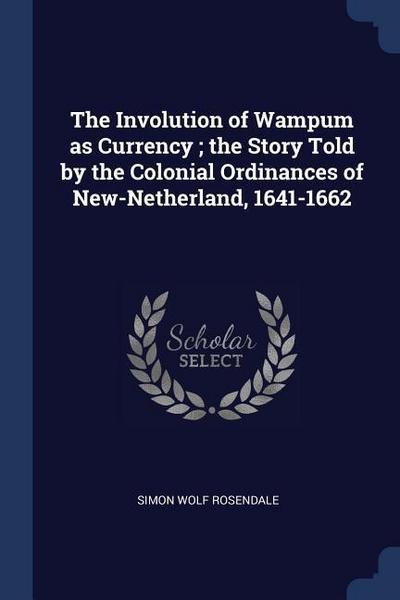 The Involution of Wampum as Currency; the Story Told by the Colonial Ordinances of New-Netherland, 1641-1662