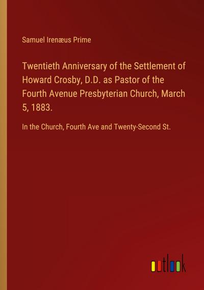 Twentieth Anniversary of the Settlement of Howard Crosby, D.D. as Pastor of the Fourth Avenue Presbyterian Church, March 5, 1883.