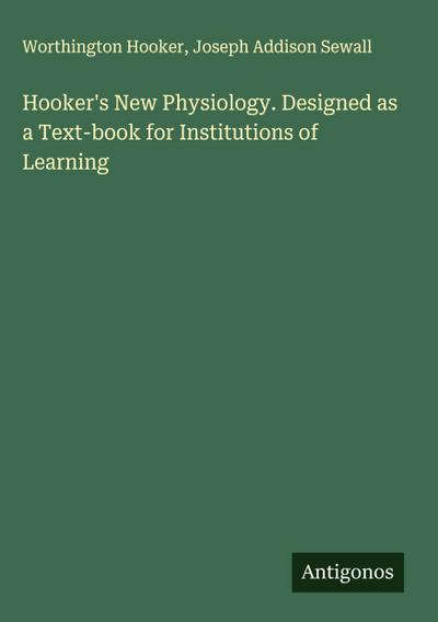 Hooker’s New Physiology. Designed as a Text-book for Institutions of Learning