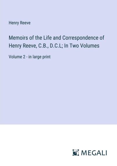 Memoirs of the Life and Correspondence of Henry Reeve, C.B., D.C.L; In Two Volumes