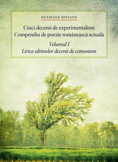 Cinci decenii de experimentalism. Compendiu de poezie românească actuală. Volumul I. Lirica ultimelor decenii de comunism