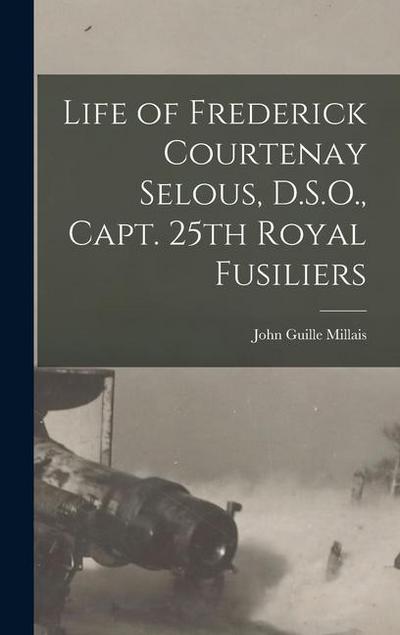 Life of Frederick Courtenay Selous, D.S.O., Capt. 25th Royal Fusiliers