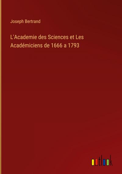 L’Academie des Sciences et Les Académiciens de 1666 a 1793