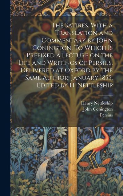 The Satires. With a Translation and Commentary by John Conington. To Which is Prefixed a Lecture on the Life and Writings of Persius, Delivered at Oxf