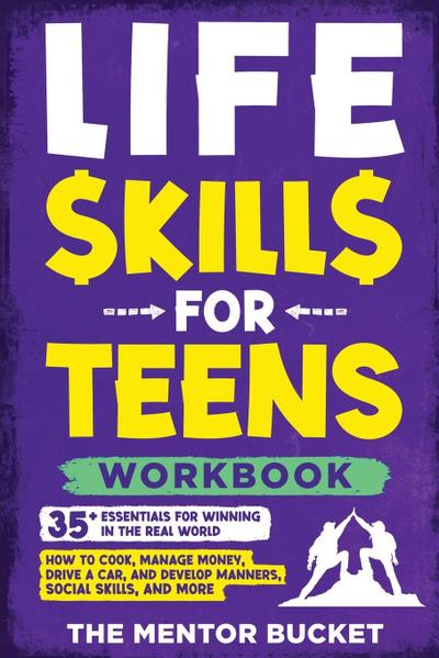 Life Skills for Teens Workbook - 35+ Essentials for Winning in the Real World | How to Cook, Manage Money, Drive a Car, and Develop Manners, Social Skills, and More