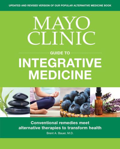 Mayo Clinic Guide to Integrative Medicine: Conventional Remedies Meet Alternative Therapies to Transform Health