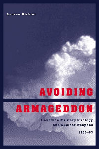 Avoiding Armageddon: Canadian Military Strategy and Nuclear Weapons, 1950-1963