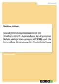 Kundenbindungsmanagement im Maklervertrieb - Anwendung des Customer Relationship Managements (CRM) und die besondere Bedeutung der Marktforschung