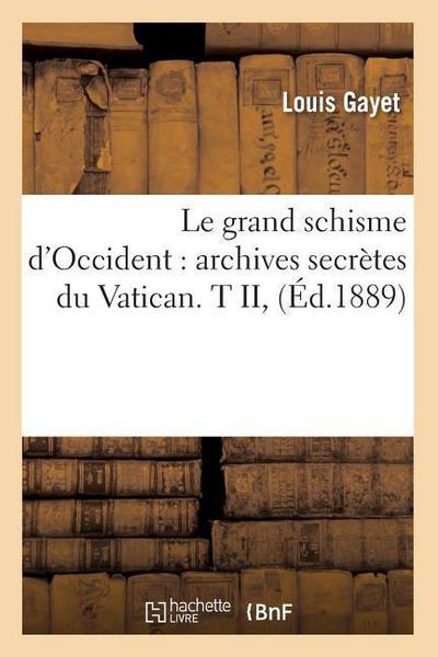 Le Grand Schisme d’Occident: Archives Secrètes Du Vatican. T II, (Éd.1889)