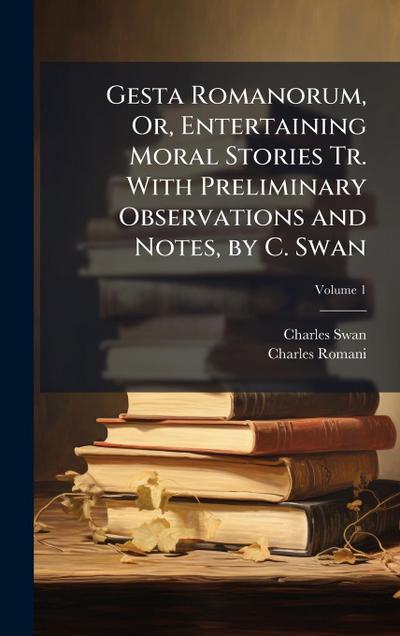 Gesta Romanorum, Or, Entertaining Moral Stories Tr. With Preliminary Observations and Notes, by C. Swan