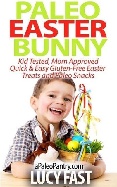 Paleo Easter Bunny: Kid Tested, Mom Approved - Quick & Easy Gluten-Free Easter Treats and Paleo Snacks (Paleo Diet Solution Series)