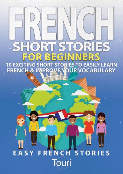 French Short Stories for Beginners: 10 Exciting Short Stories to Easily Learn French & Improve Your Vocabulary (Learn French for Beginners and Intermediates, #1)