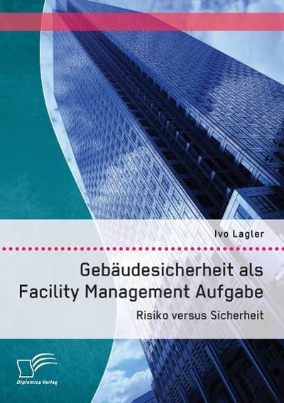Gebäudesicherheit als Facility Management Aufgabe: Risiko versus Sicherheit