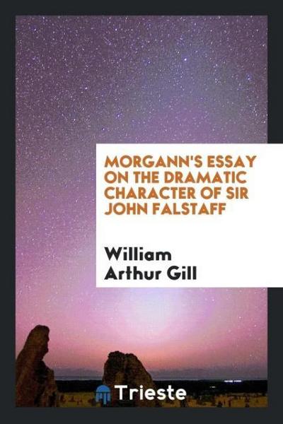 Morgann’s Essay on the dramatic character of Sir John Falstaff