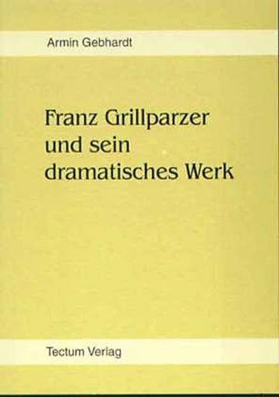 Franz Grillparzer und sein dramatisches Werk