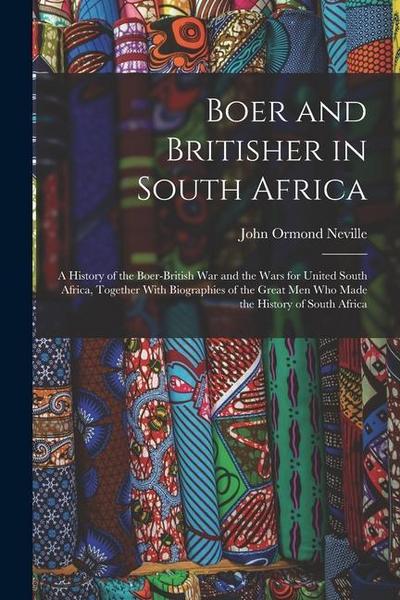 Boer and Britisher in South Africa; a History of the Boer-British war and the Wars for United South Africa, Together With Biographies of the Great men
