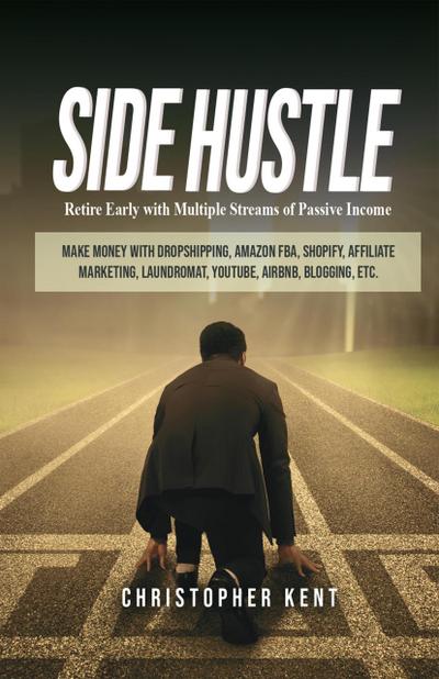 Side Hustle: Retire Early With Multiple Streams Of Passive Income - Make Money With Dropshipping, Amazon Fba, Shopify, Affiliate Marketing, Laundromat, Youtube, Airbnb, Blogging, Etc.