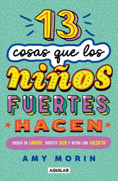 13 Cosas Que Los Niños Fuertes Hacen. Piensa En Grande, Siéntete Bien Y Actúa Con Valentía / 13 Things Strong Kids Do: Think Big, Feel Good, ACT Brave