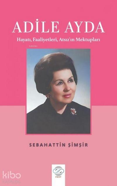 Adile Ayda - Hayati, Faaliyetleri, Atsizin Mektuplari