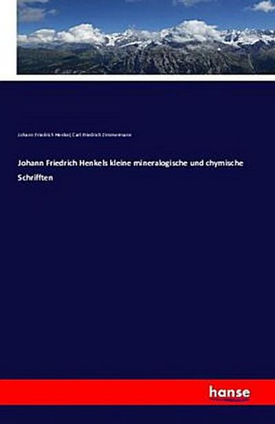 Johann Friedrich Henkels kleine mineralogische und chymische Schrifften