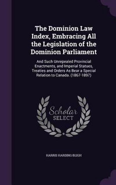 The Dominion Law Index, Embracing All the Legislation of the Dominion Parliament
