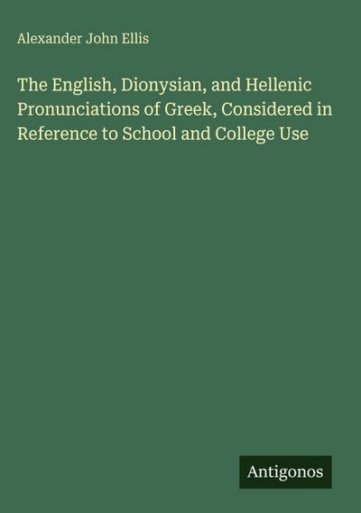 The English, Dionysian, and Hellenic Pronunciations of Greek, Considered in Reference to School and College Use