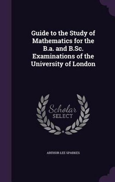 Guide to the Study of Mathematics for the B.a. and B.Sc. Examinations of the University of London