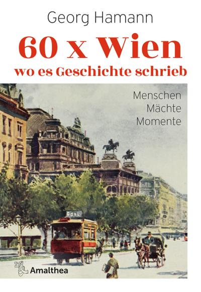 60 x Wien, wo es Geschichte schrieb: Menschen – Mächte – Momente