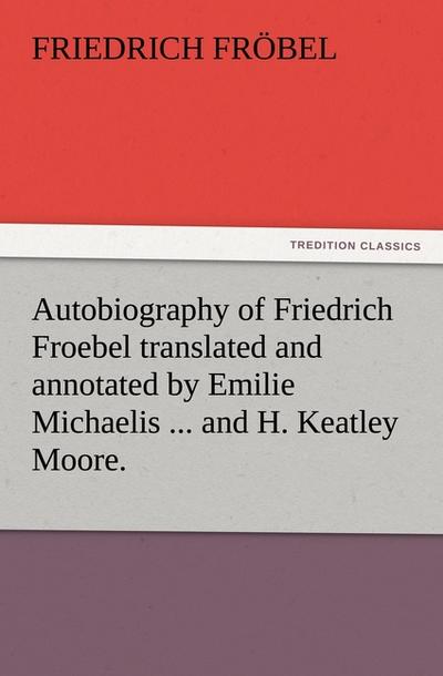Autobiography of Friedrich Froebel translated and annotated by Emilie Michaelis ...and H.Keatley Moore.