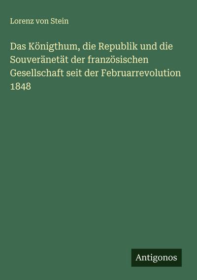 Das Königthum, die Republik und die Souveränetät der französischen Gesellschaft seit der Februarrevolution 1848