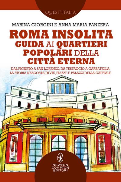 Roma insolita. Guida ai quartieri popolari della Città Eterna. Dal Pigneto a San Lorenzo, da Testaccio a Garbatella, la storia nascosta di vie, piazze e palazzi della Capitale