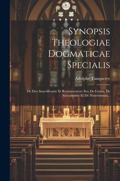 Synopsis Theologiae Dogmaticae Specialis: De Deo Sanctificante Et Remuneratore Seu De Gratia, De Sacramentis Et De Nouvissimus...