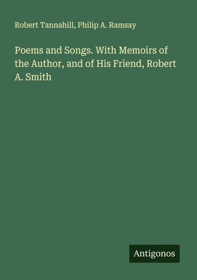 Poems and Songs. With Memoirs of the Author, and of His Friend, Robert A. Smith