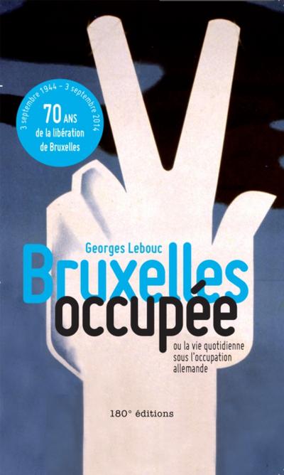 Bruxelles occupée. Ou la vie quotidienne sous l’occupation allemande