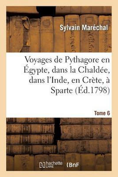 Voyages de Pythagore En Égypte, Dans La Chaldée, Dans l’Inde, En Crète, À Sparte. Tome 6