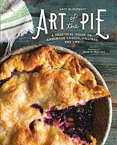 Art of the Pie: A Practical Guide to Homemade Crusts, Fillings, and Life