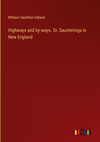 Highways and by-ways. Or, Saunterings in New England