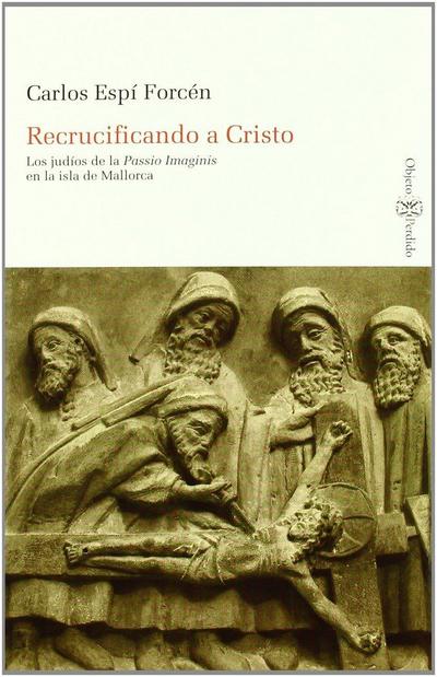 Recrucificando a Cristo : los judíos de la Passio Imaginis en la Isla de Mallorca