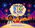 Dream Big! By Faith, Anything Is Possible!