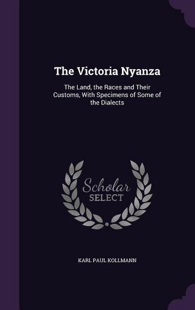 The Victoria Nyanza: The Land, the Races and Their Customs, With Specimens of Some of the Dialects