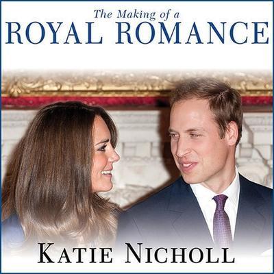 The Making of a Royal Romance: William, Kate, and Harry--A Look Behind the Palace Walls