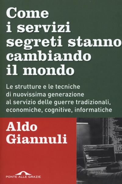 Come i servizi segreti stanno cambiando il mondo. Le strutture e le tecniche di nuovissima generazione al servizio delle guerre tradizionali, economiche, cognitive, informatiche